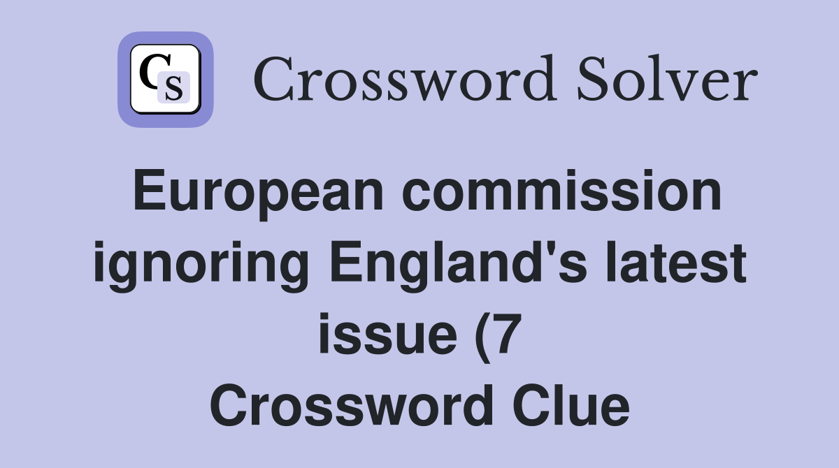 European commission ignoring England #39 s latest issue (7) Crossword European commission ignoring England #39 s latest issue (7) Crossword