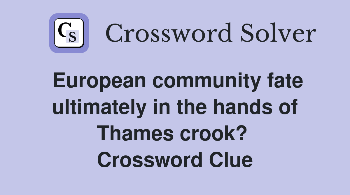 European community fate ultimately in the hands of Thames crook?  Crossword Clue