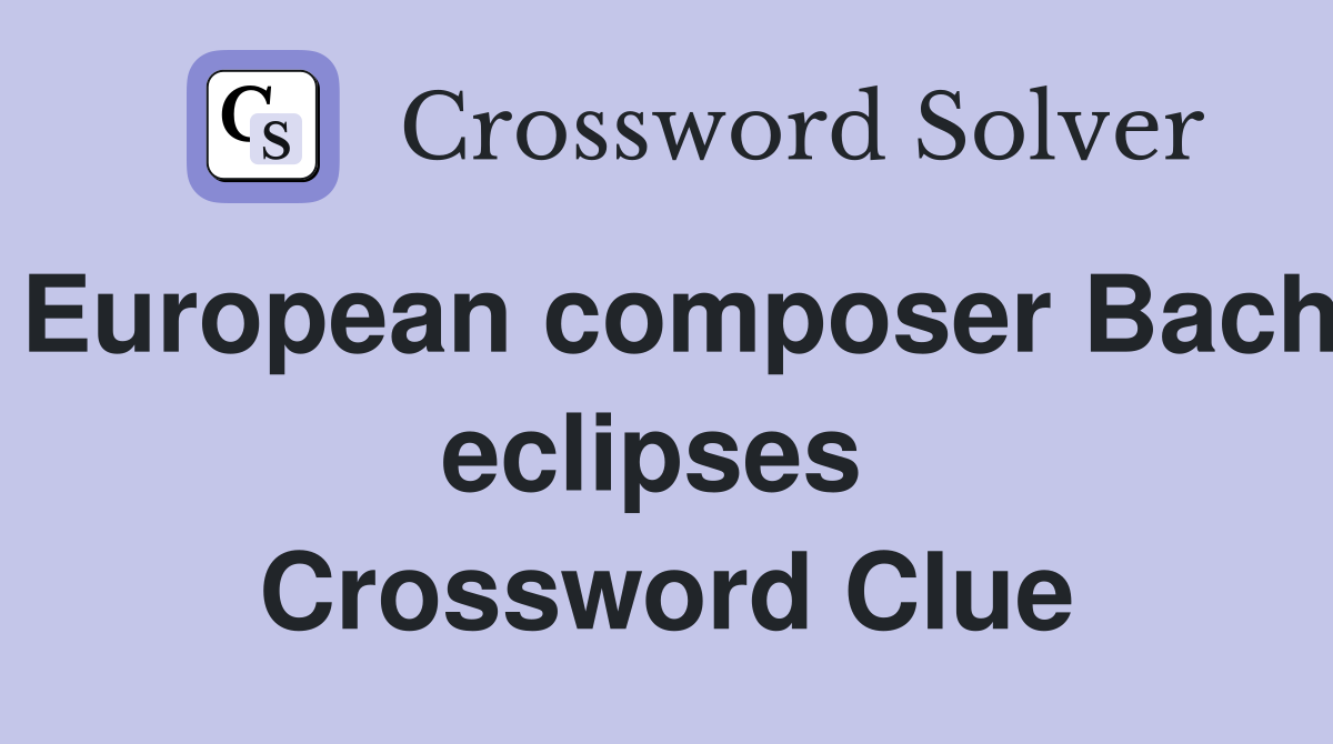 European composer Bach eclipses  Crossword Clue