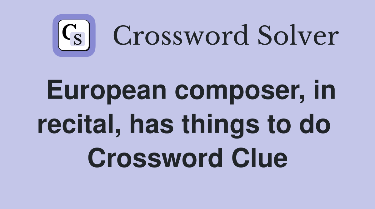 European composer, in recital, has things to do  Crossword Clue
