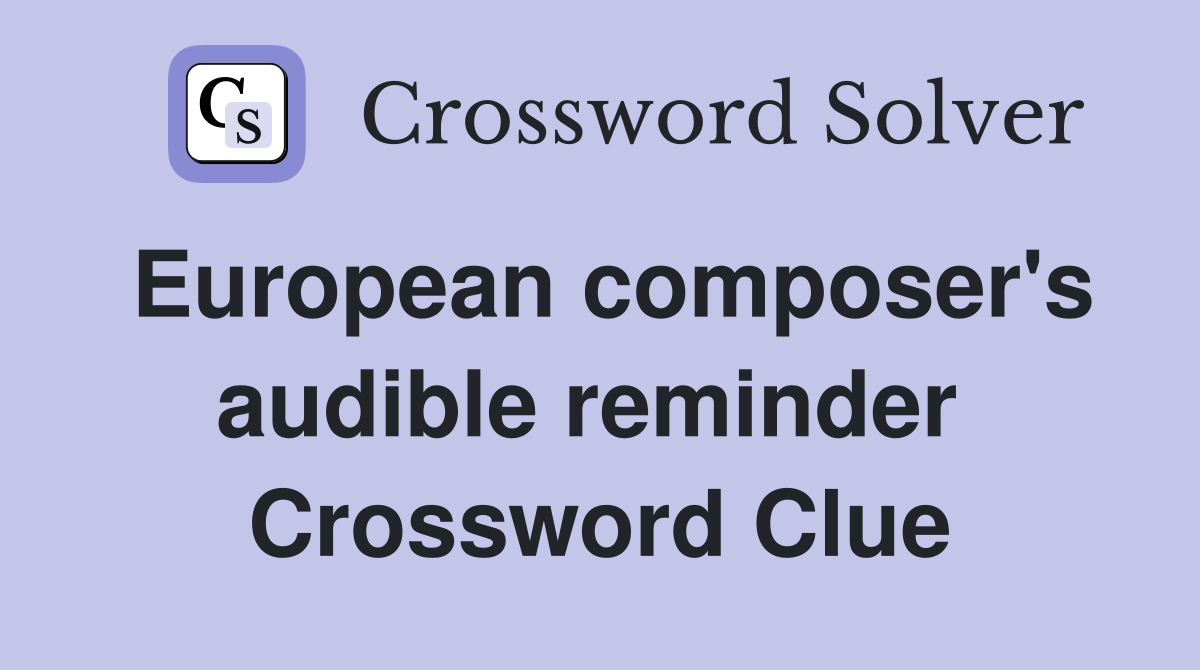 European composer's audible reminder  Crossword Clue