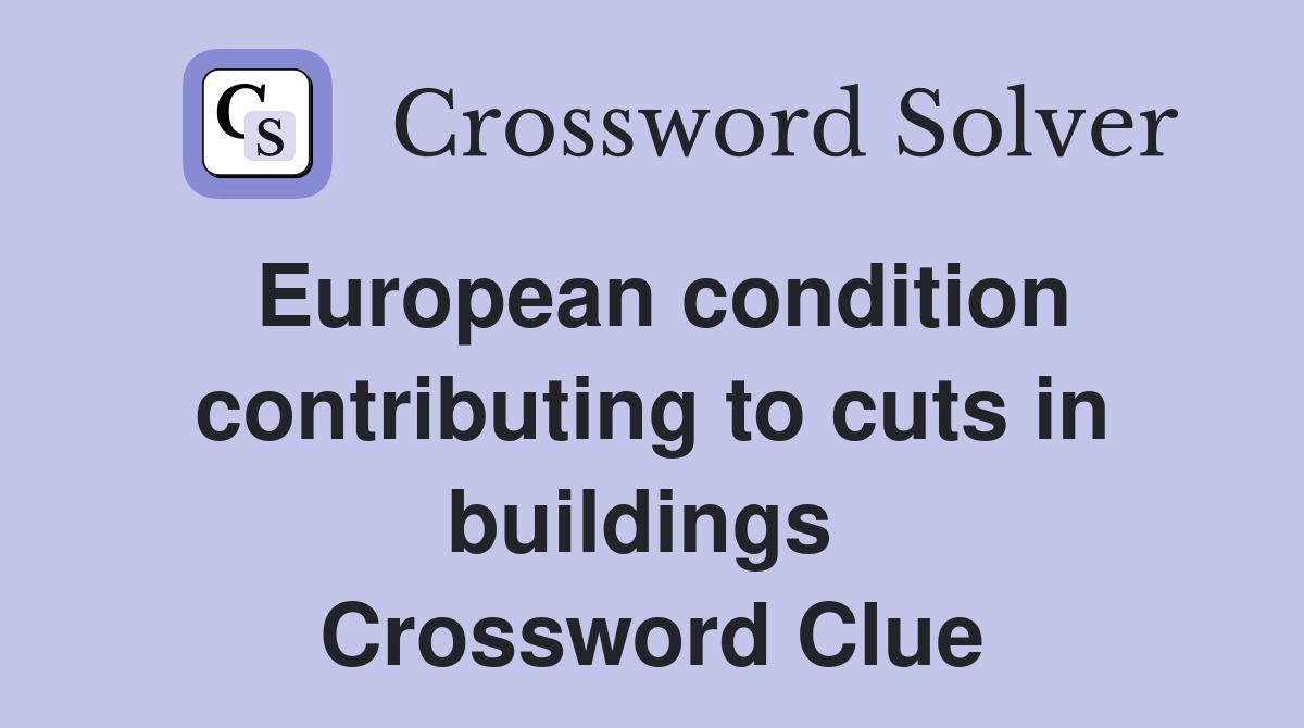 European condition contributing to cuts in buildings  Crossword Clue