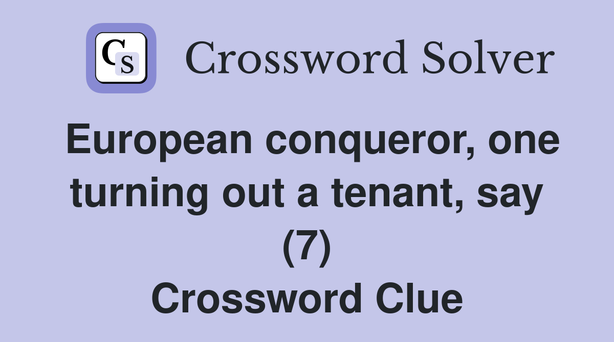 European conqueror, one turning out a tenant, say (7) Crossword Clue