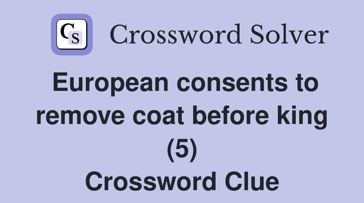 European consents to remove coat before king (5) Crossword Clue