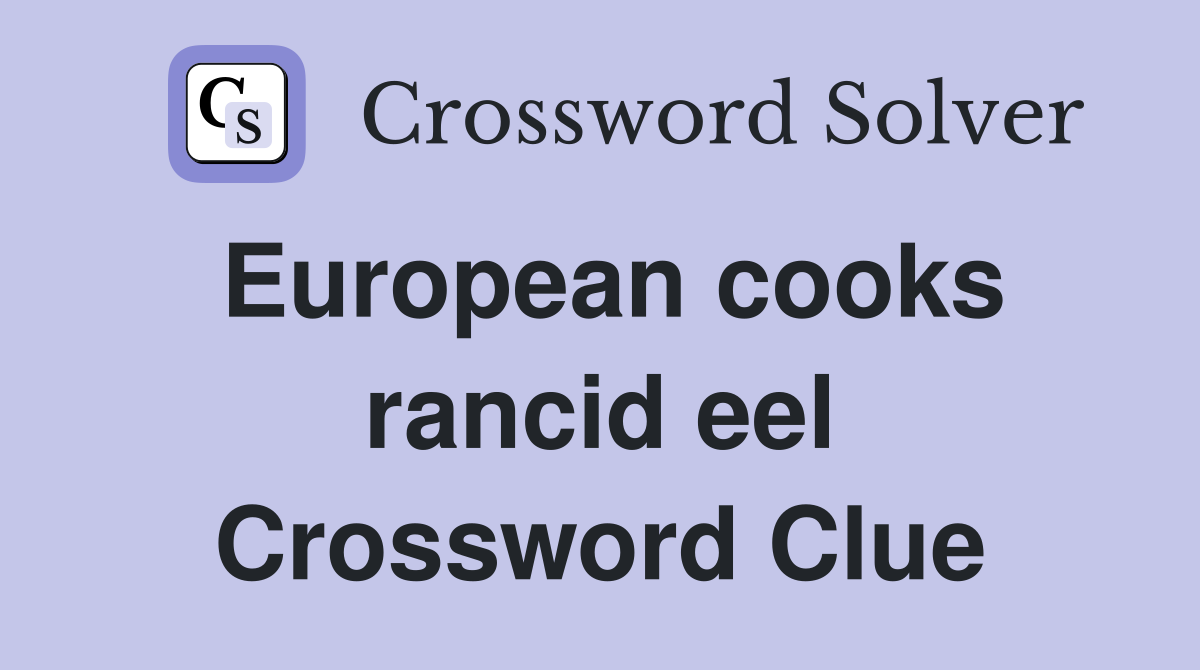 European cooks rancid eel Crossword Clue