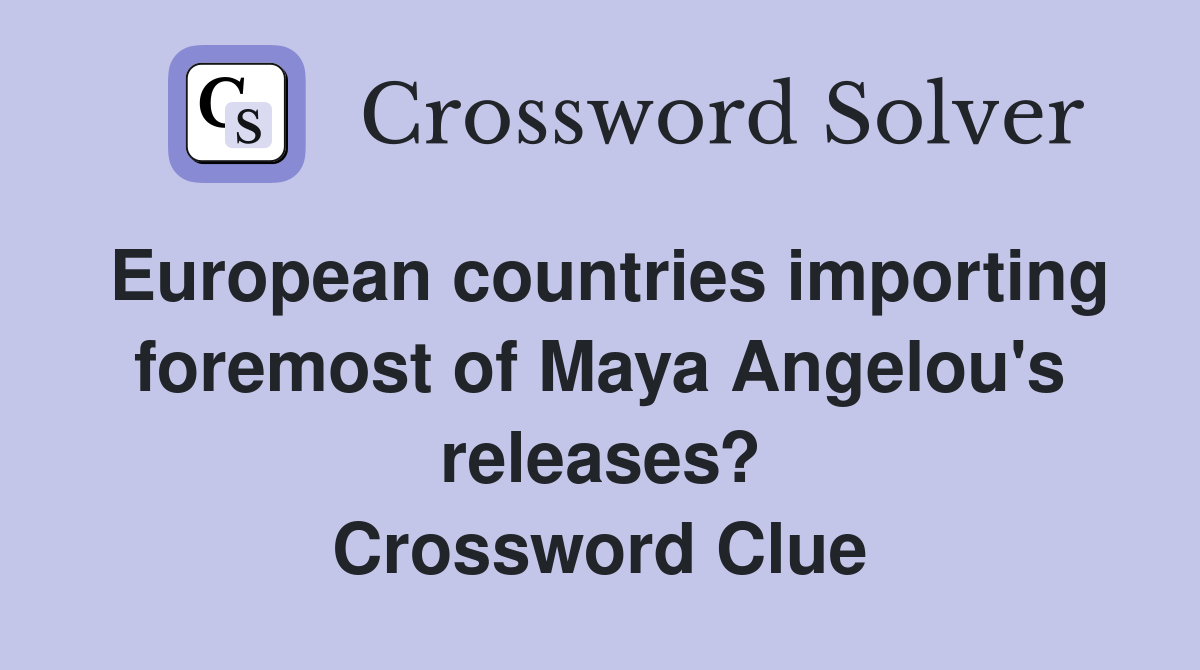 European countries importing foremost of Maya Angelou's releases? Crossword Clue