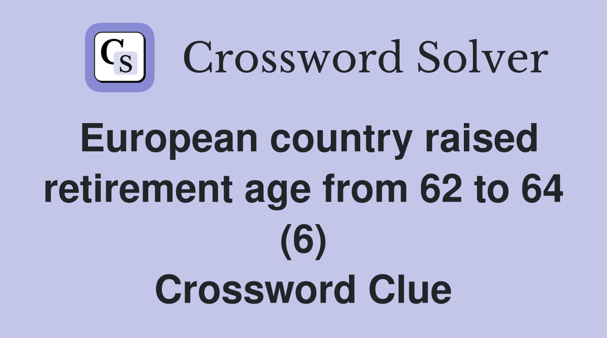 European country raised retirement age from 62 to 64 (6) Crossword Clue