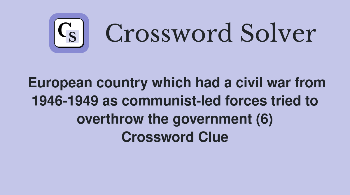 European country which had a civil war from 1946-1949 as communist-led forces tried to overthrow the government (6) Crossword Clue