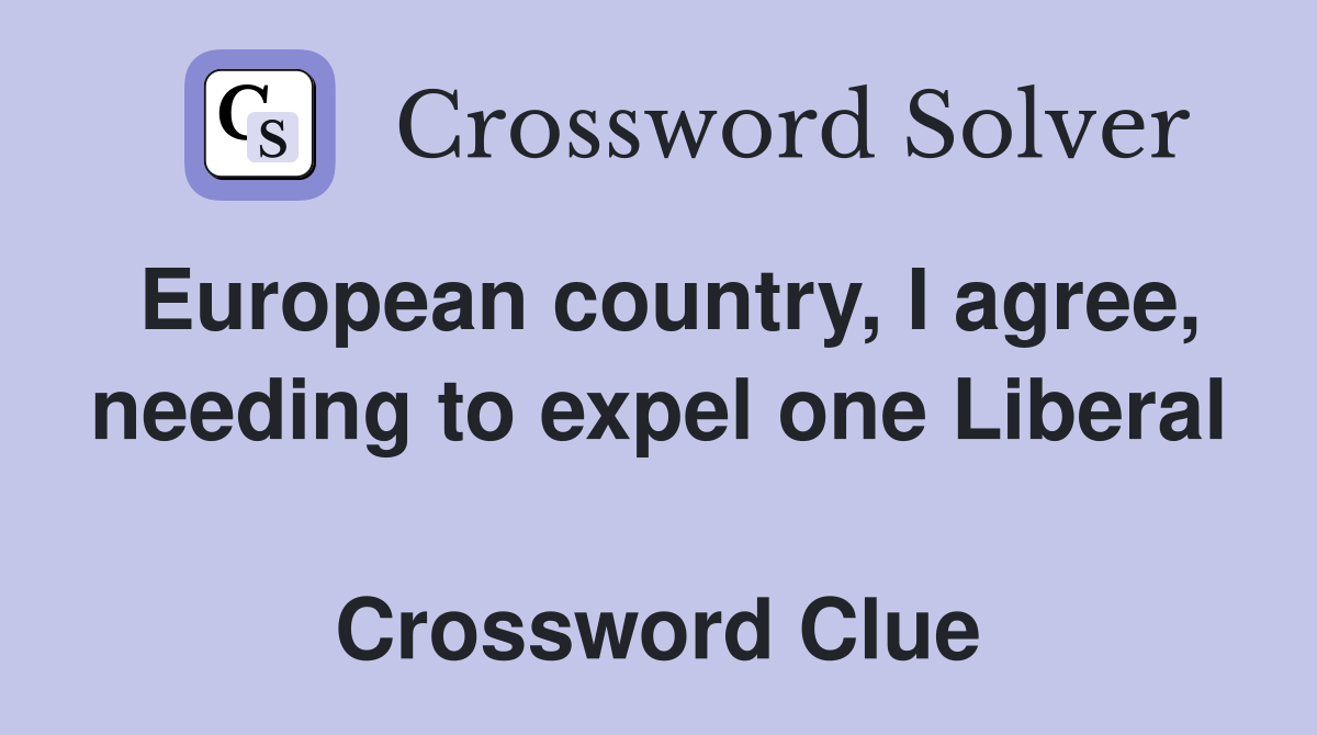 European country, I agree, needing to expel one Liberal  Crossword Clue