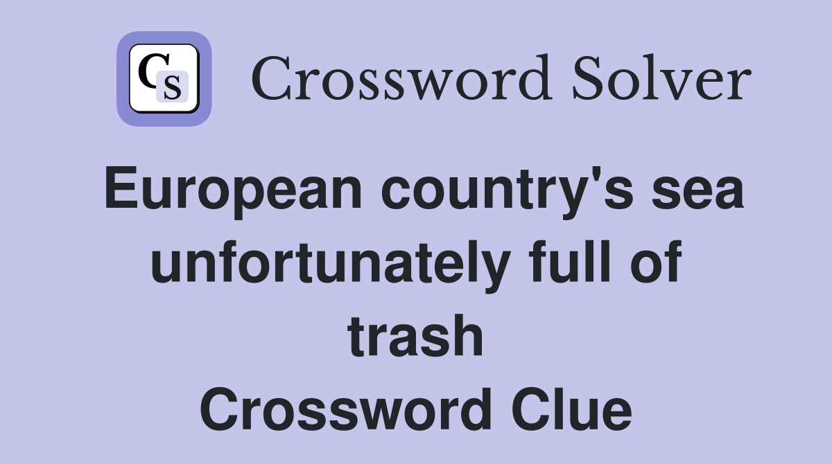 European country's sea unfortunately full of trash Crossword Clue