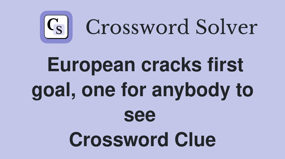 European cracks first goal, one for anybody to see  Crossword Clue