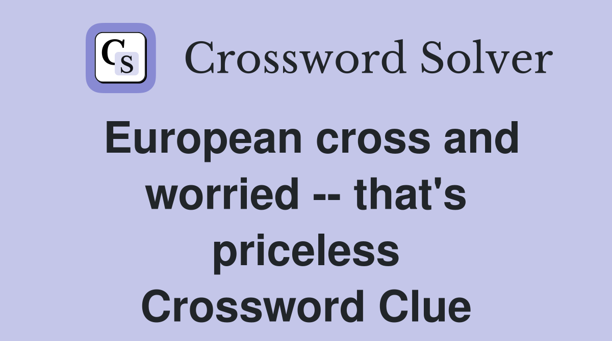 European cross and worried -- that's priceless Crossword Clue