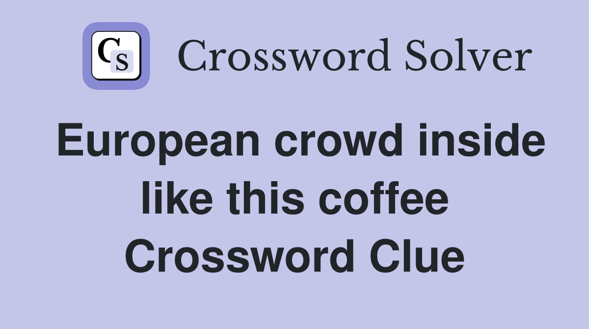 European crowd inside like this coffee Crossword Clue