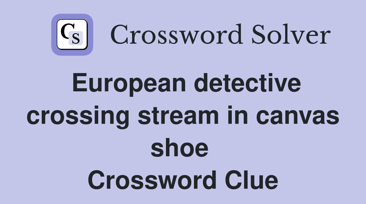 European detective crossing stream in canvas shoe  Crossword Clue