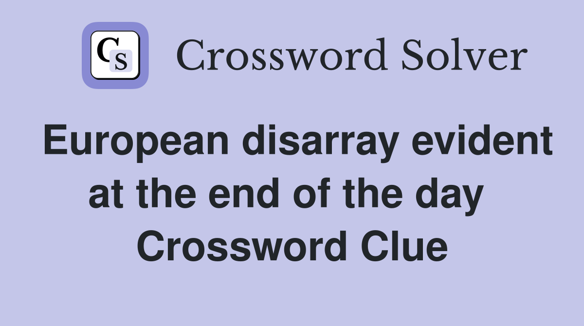 European disarray evident at the end of the day  Crossword Clue