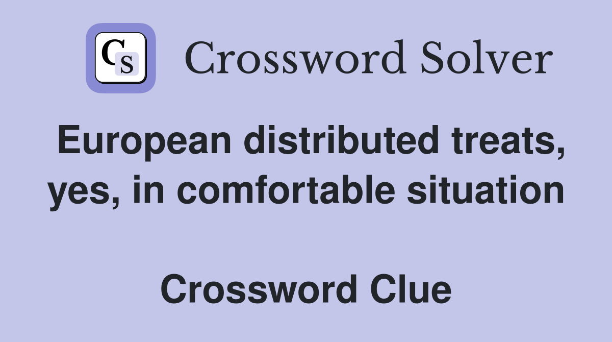 European distributed treats, yes, in comfortable situation  Crossword Clue