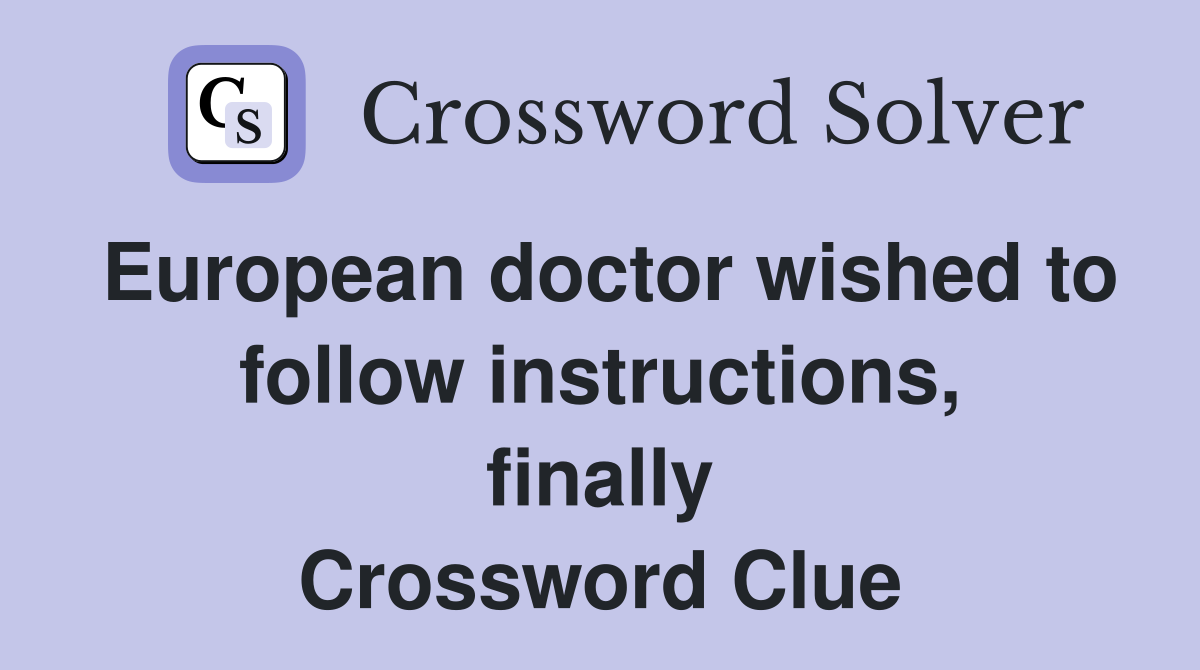 European doctor wished to follow instructions, finally Crossword Clue