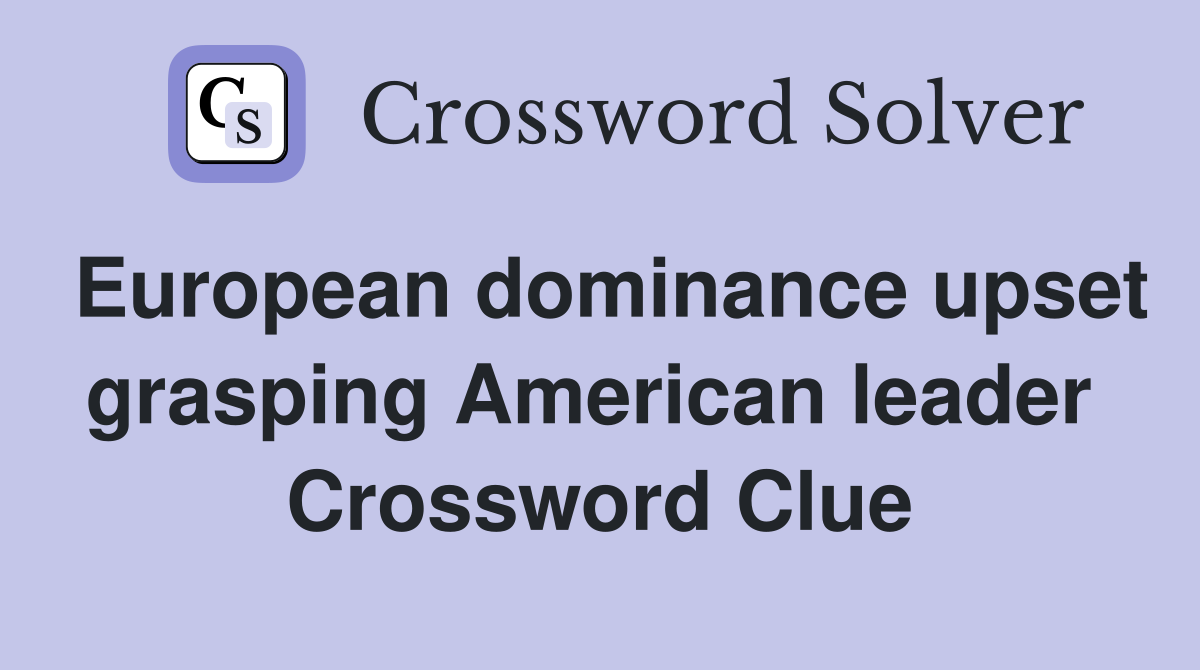 European dominance upset grasping American leader  Crossword Clue