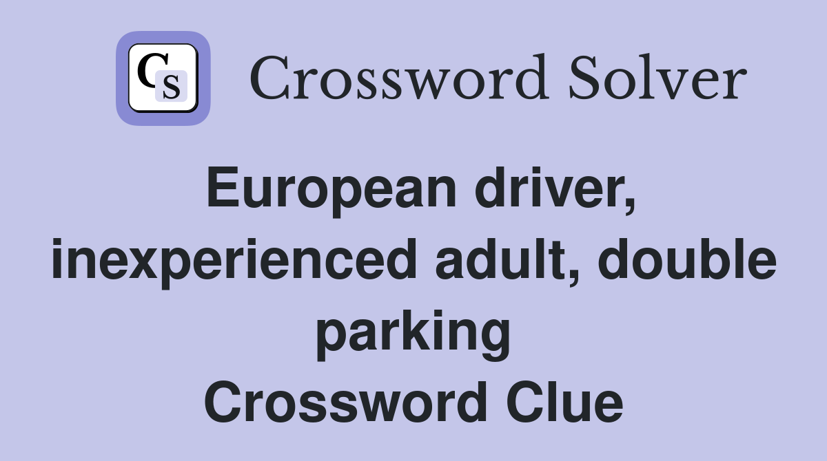 European driver, inexperienced adult, double parking Crossword Clue