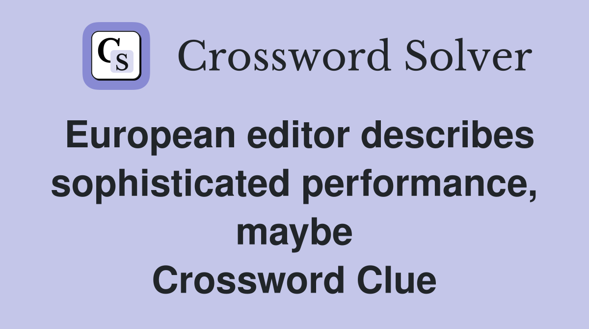 European editor describes sophisticated performance, maybe Crossword Clue