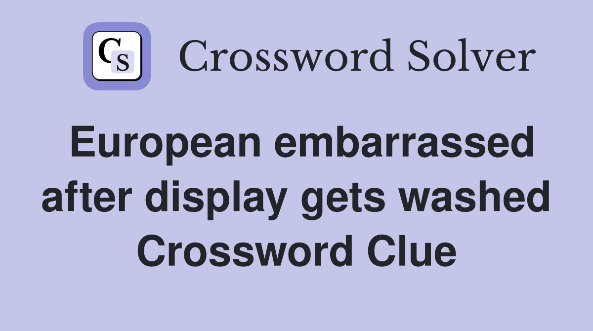 European embarrassed after display gets washed Crossword Clue