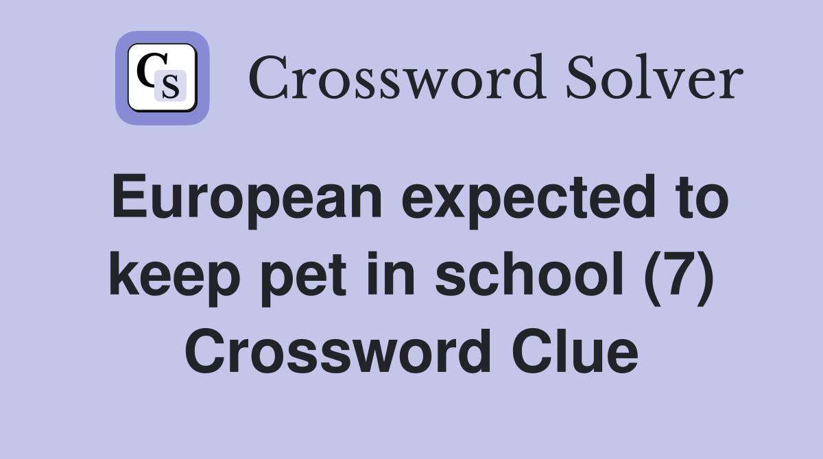 European expected to keep pet in school (7) Crossword Clue