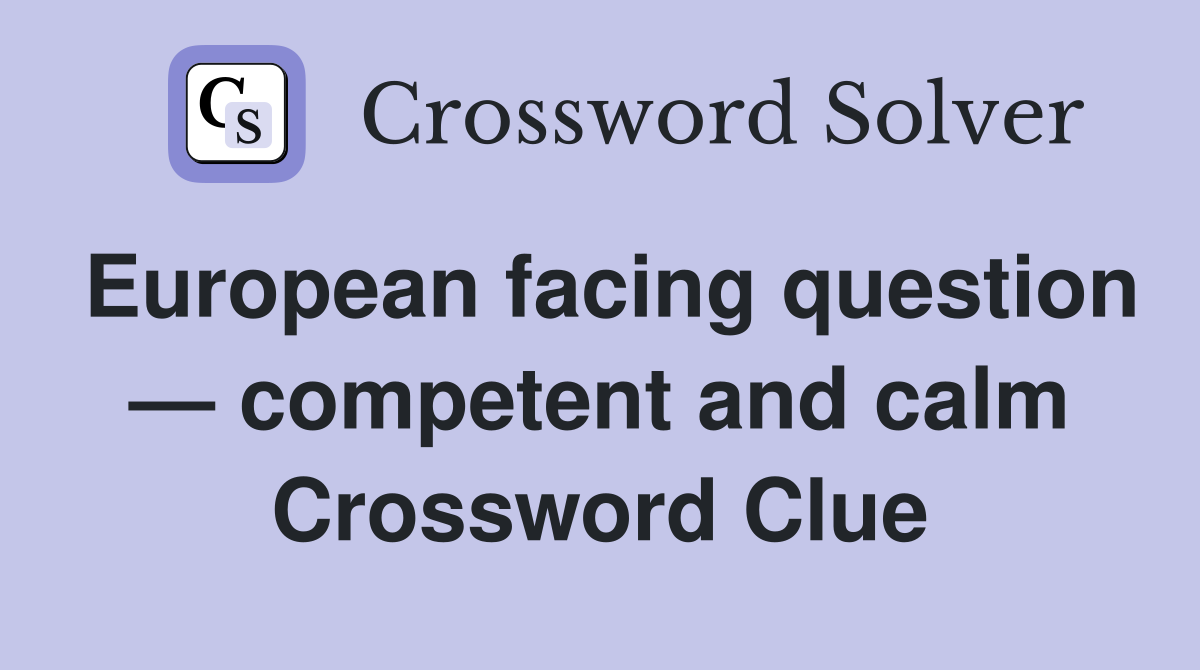 European facing question — competent and calm Crossword Clue