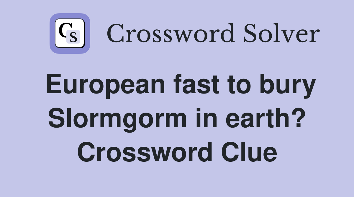 European fast to bury Slormgorm in earth? Crossword Clue