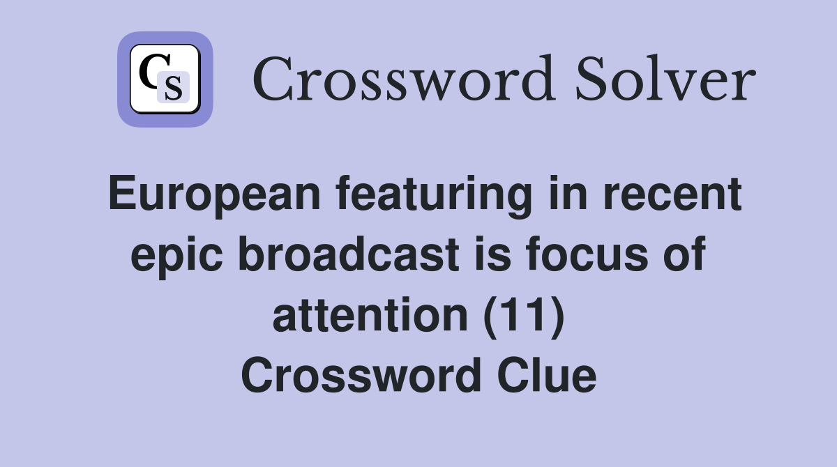 European featuring in recent epic broadcast is focus of attention (11) Crossword Clue