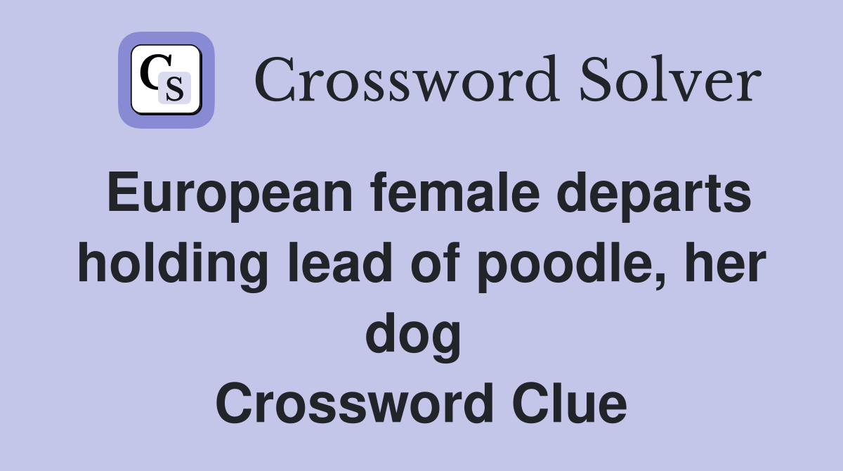 European female departs holding lead of poodle, her dog  Crossword Clue