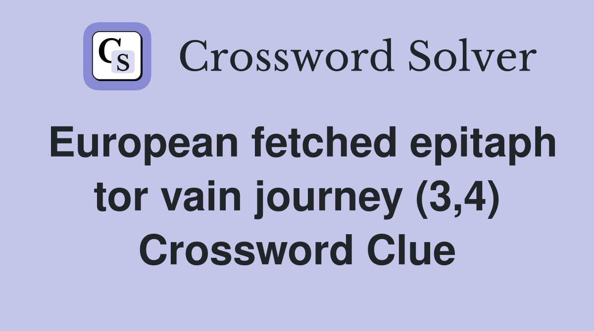 European fetched epitaph tor vain journey (3,4) Crossword Clue