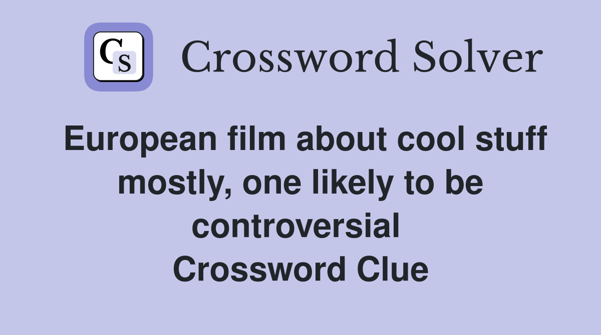 European film about cool stuff mostly, one likely to be controversial  Crossword Clue