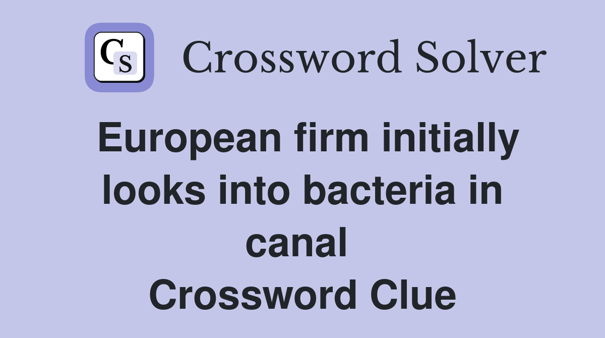 European firm initially looks into bacteria in canal  Crossword Clue