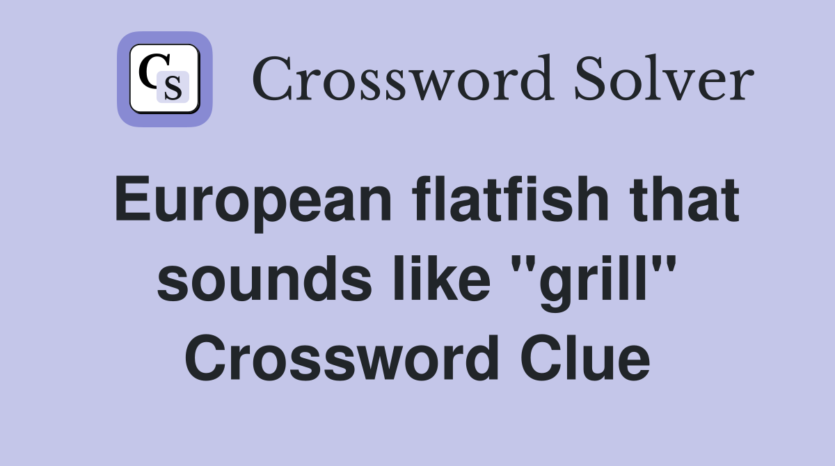 European flatfish that sounds like "grill" Crossword Clue