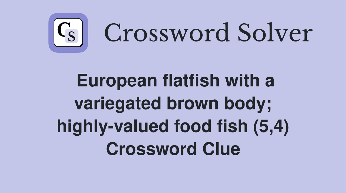 European flatfish with a variegated brown body; highly-valued food fish (5,4) Crossword Clue
