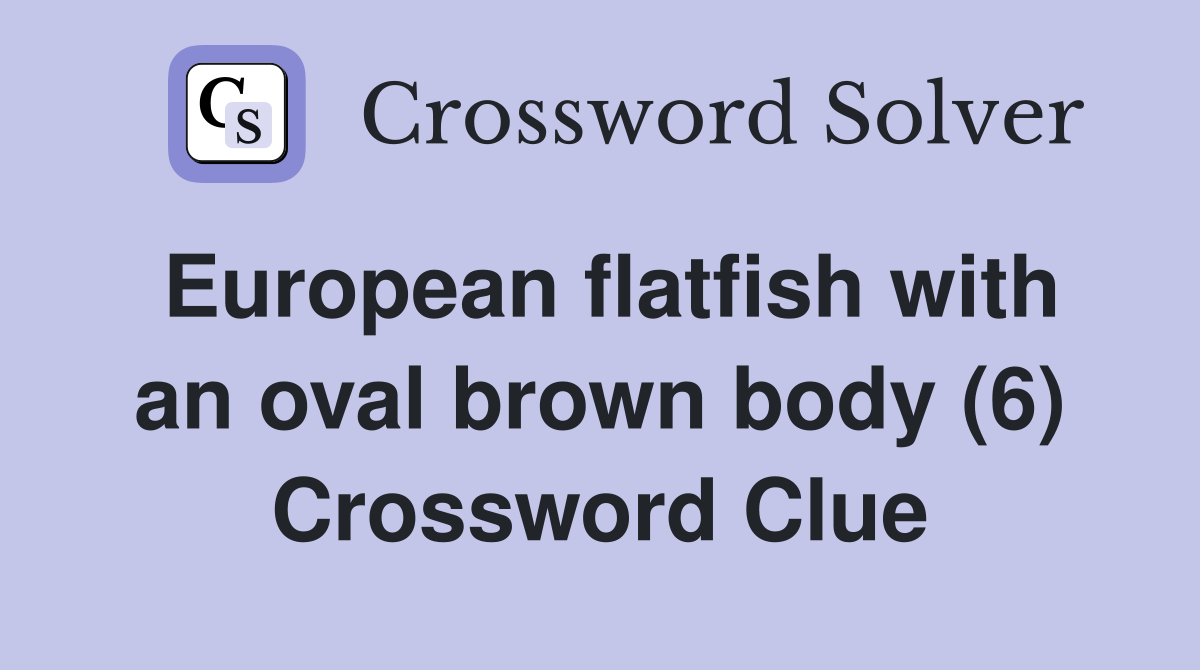 European flatfish with an oval brown body (6) Crossword Clue