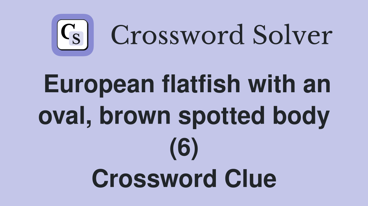 European flatfish with an oval, brown spotted body (6) Crossword Clue