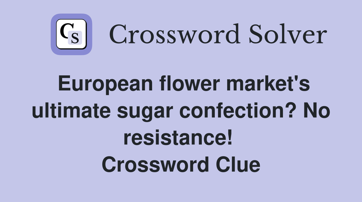 European flower market's ultimate sugar confection? No resistance!  Crossword Clue