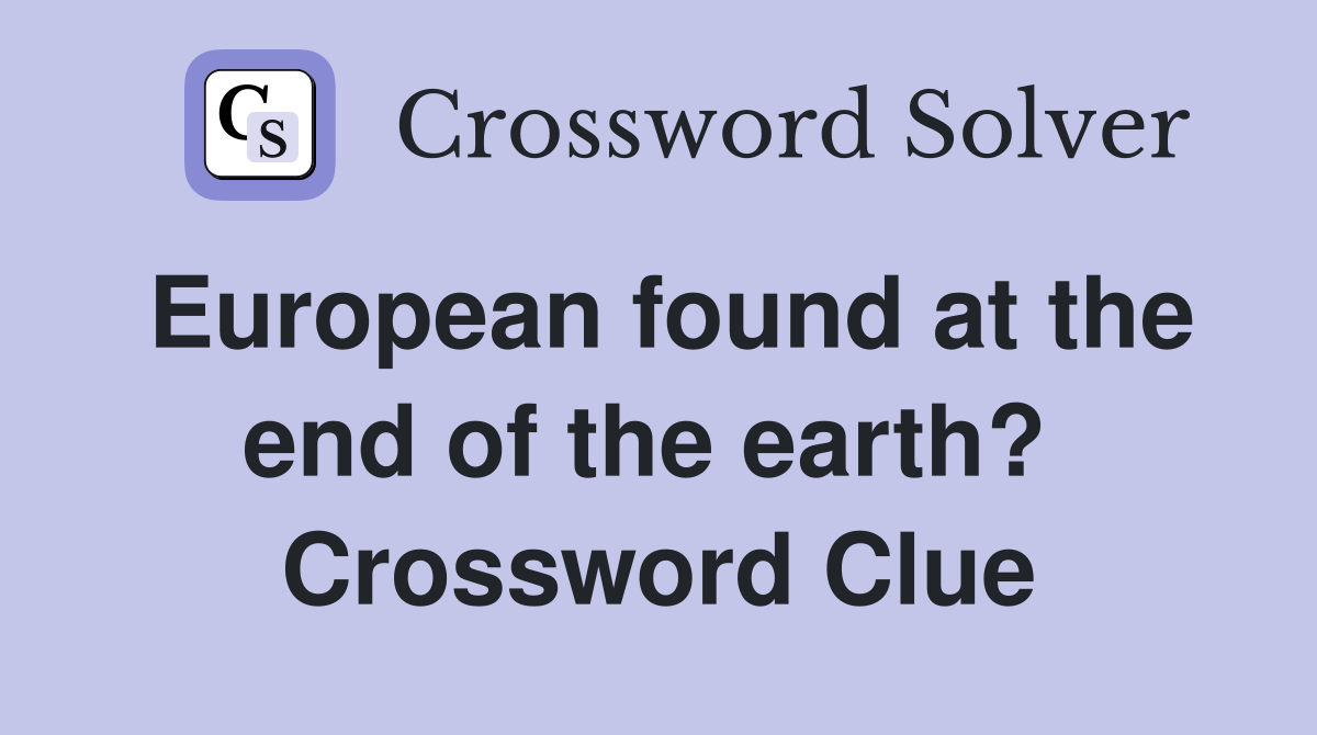 European found at the end of the earth?  Crossword Clue