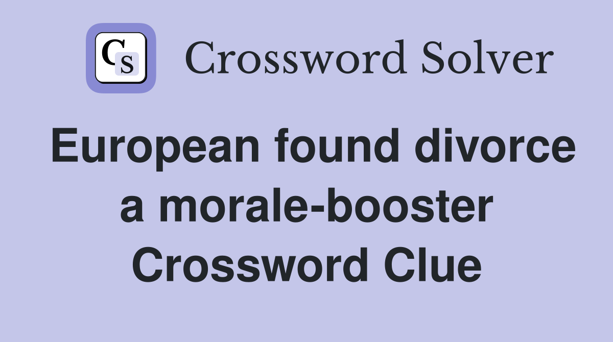 European found divorce a morale-booster Crossword Clue
