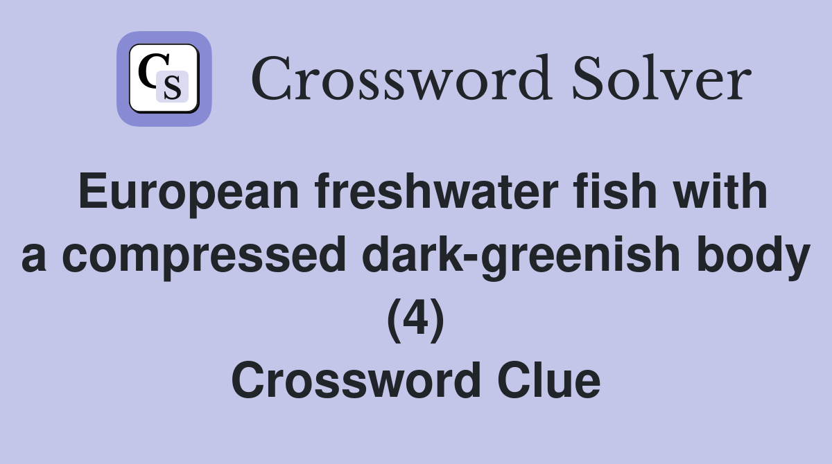European freshwater fish with a compressed dark-greenish body (4) Crossword Clue