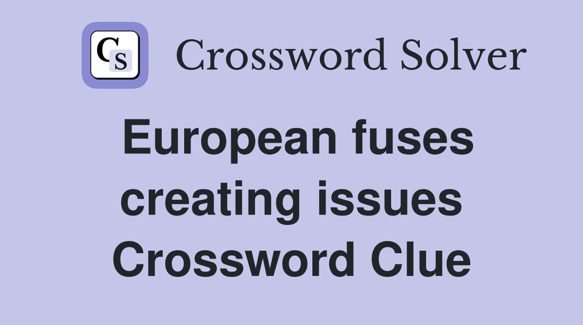 European fuses creating issues Crossword Clue