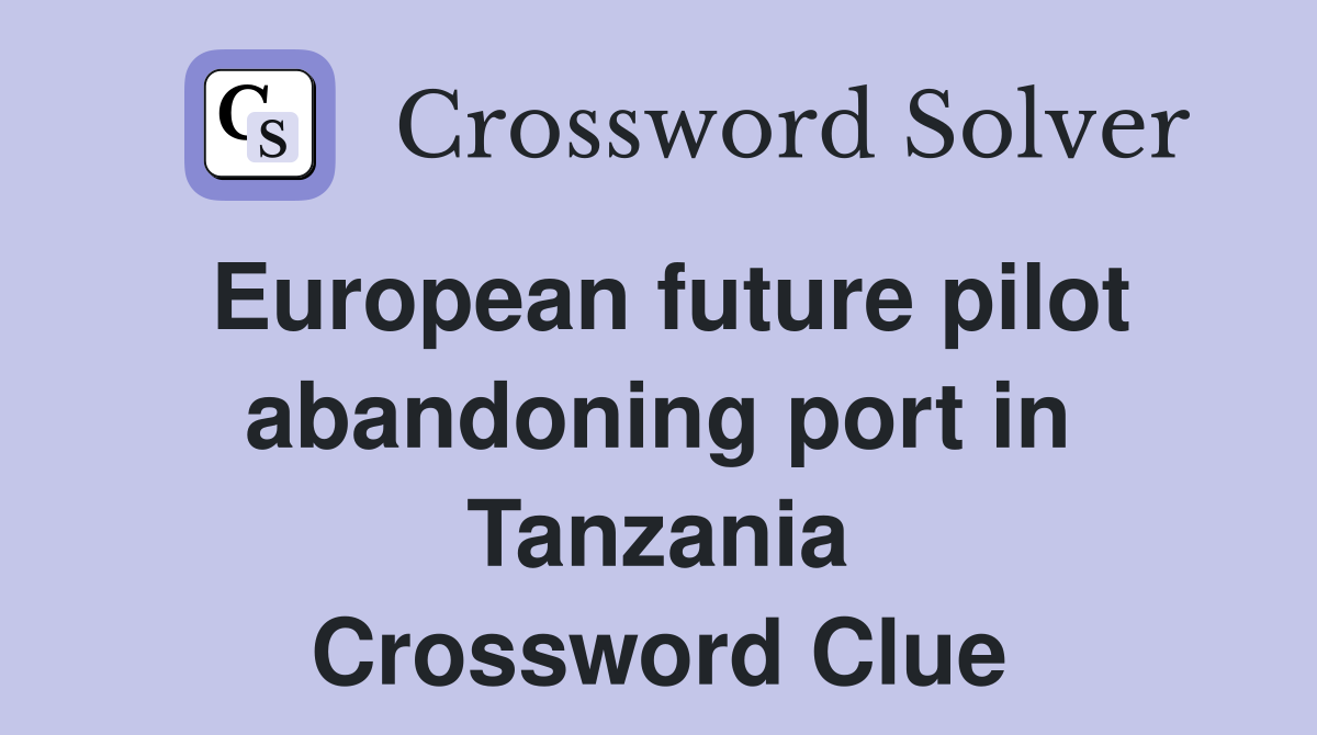 European future pilot abandoning port in Tanzania Crossword Clue