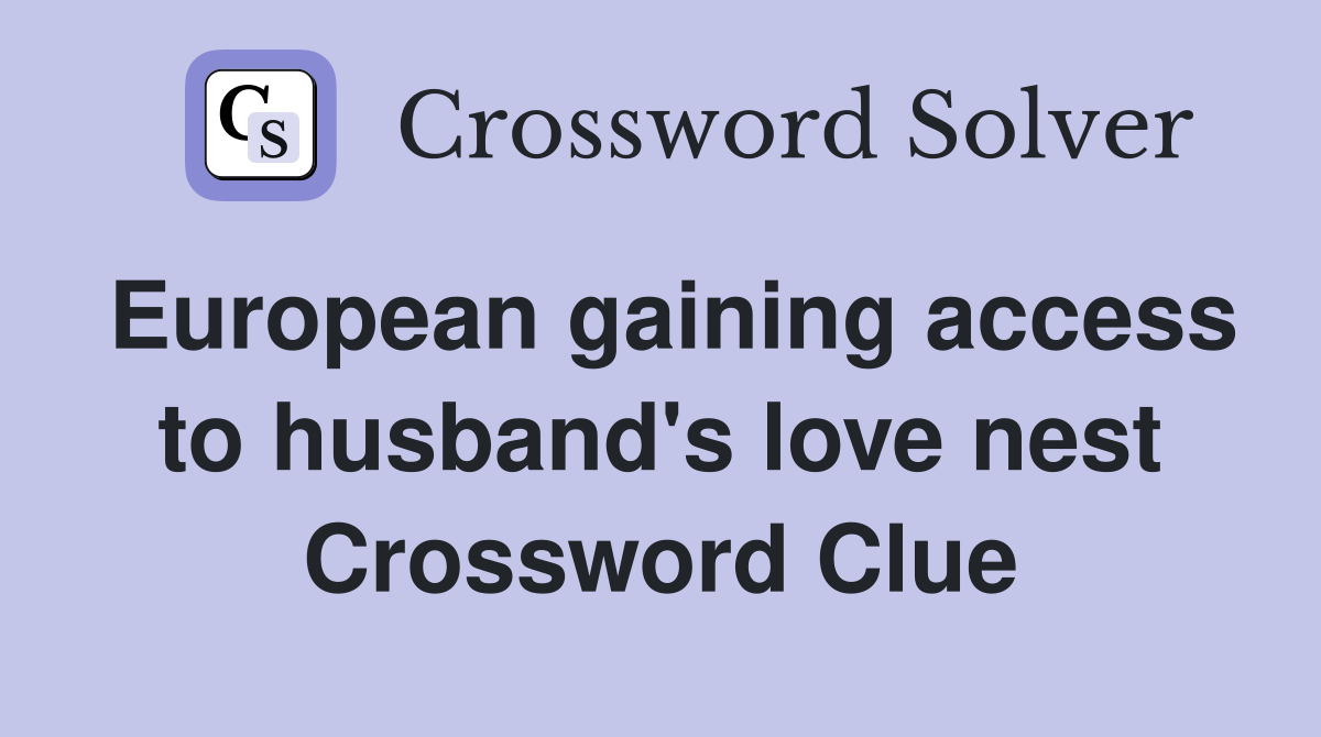 European gaining access to husband's love nest Crossword Clue