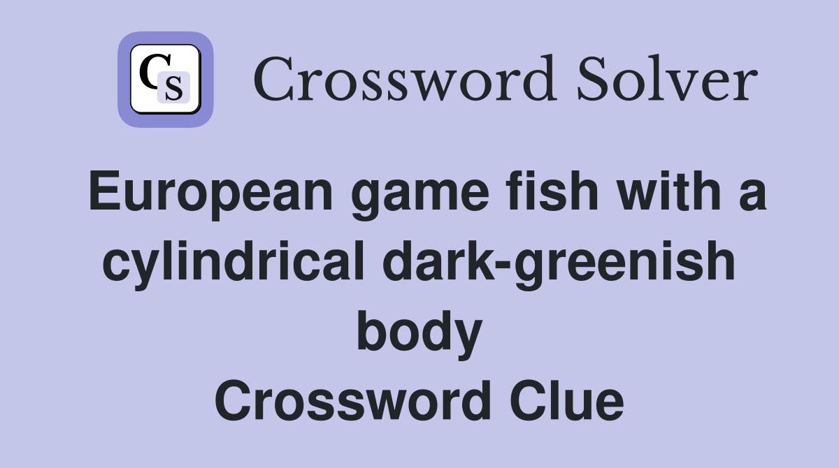 European game fish with a cylindrical dark-greenish body Crossword Clue
