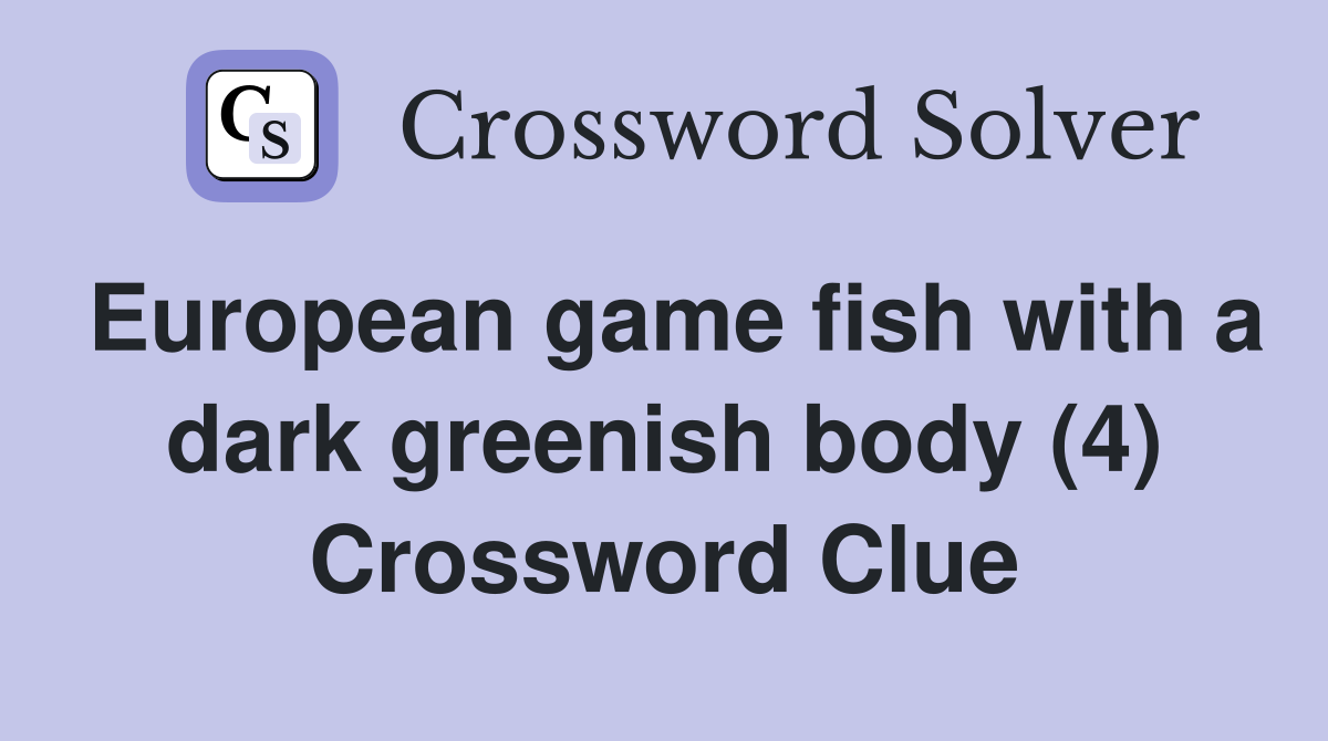 European game fish with a dark greenish body (4) Crossword Clue