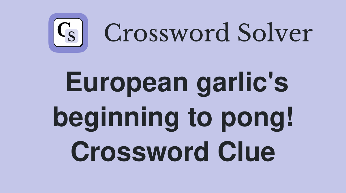 European garlic's beginning to pong! Crossword Clue