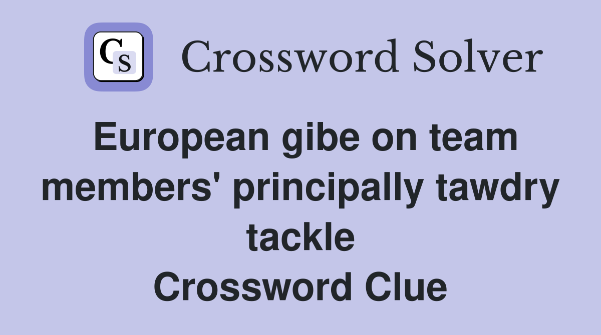 European gibe on team members' principally tawdry tackle Crossword Clue