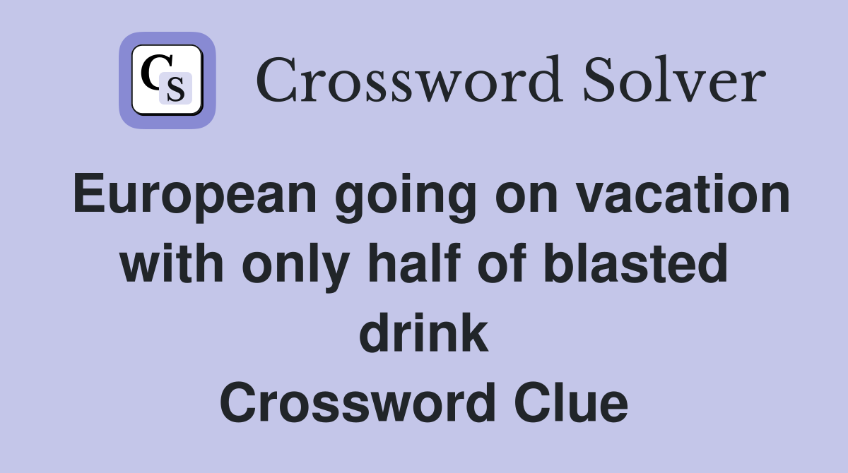 European going on vacation with only half of blasted drink Crossword Clue