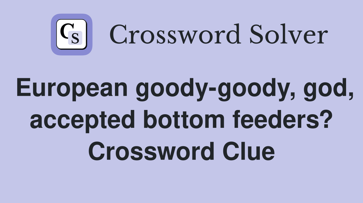 European goody-goody, god, accepted bottom feeders? Crossword Clue